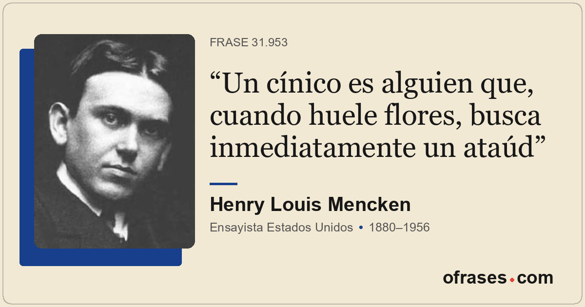 Un cínico es alguien que, cuando huele flores, busca inmediatamente un ataúd