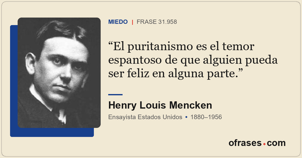 El puritanismo es el temor espantoso de que alguien pueda ser feliz en alguna pa...