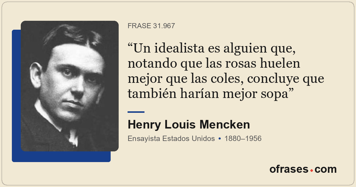 Un idealista es alguien que, notando que las rosas huelen mejor que las coles, c...