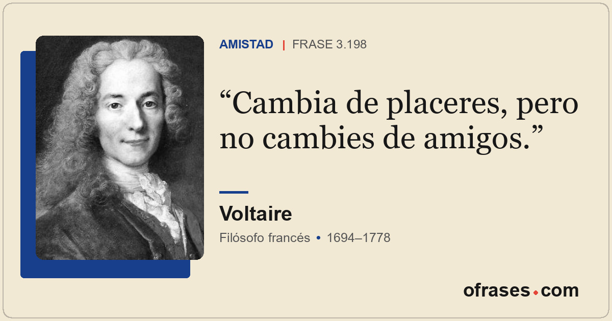 Cambia de placeres, pero no cambies de amigos.