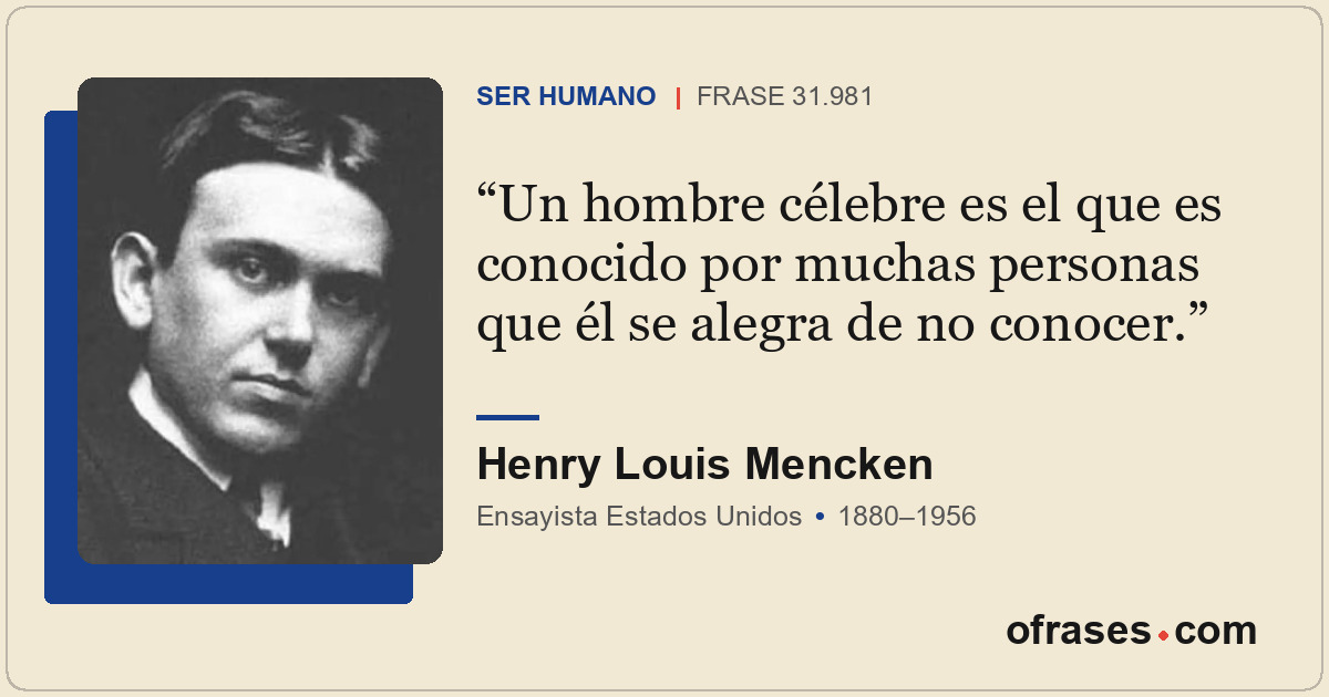 Un hombre célebre es el que es conocido por muchas personas que él se alegra de...
