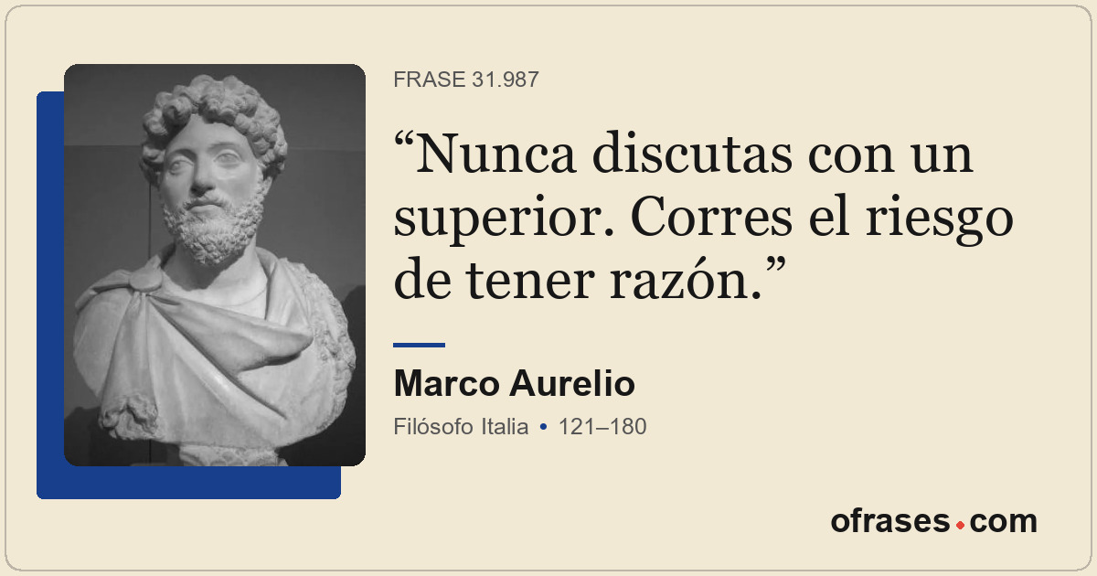 Nunca discutas con un superior. Corres el riesgo de tener razón.