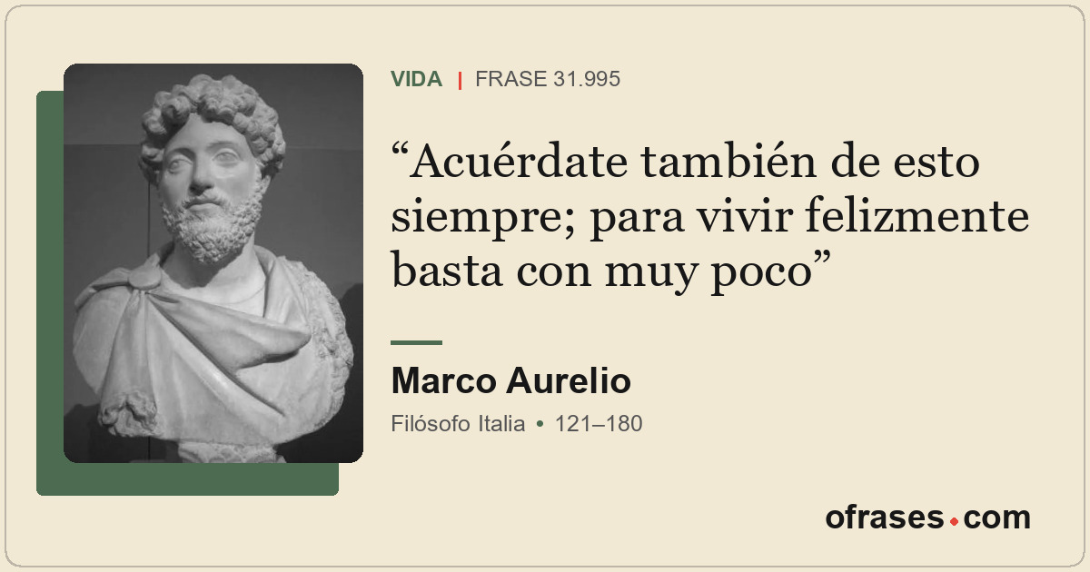 Acuérdate también de esto siempre; para vivir felizmente basta con muy poco