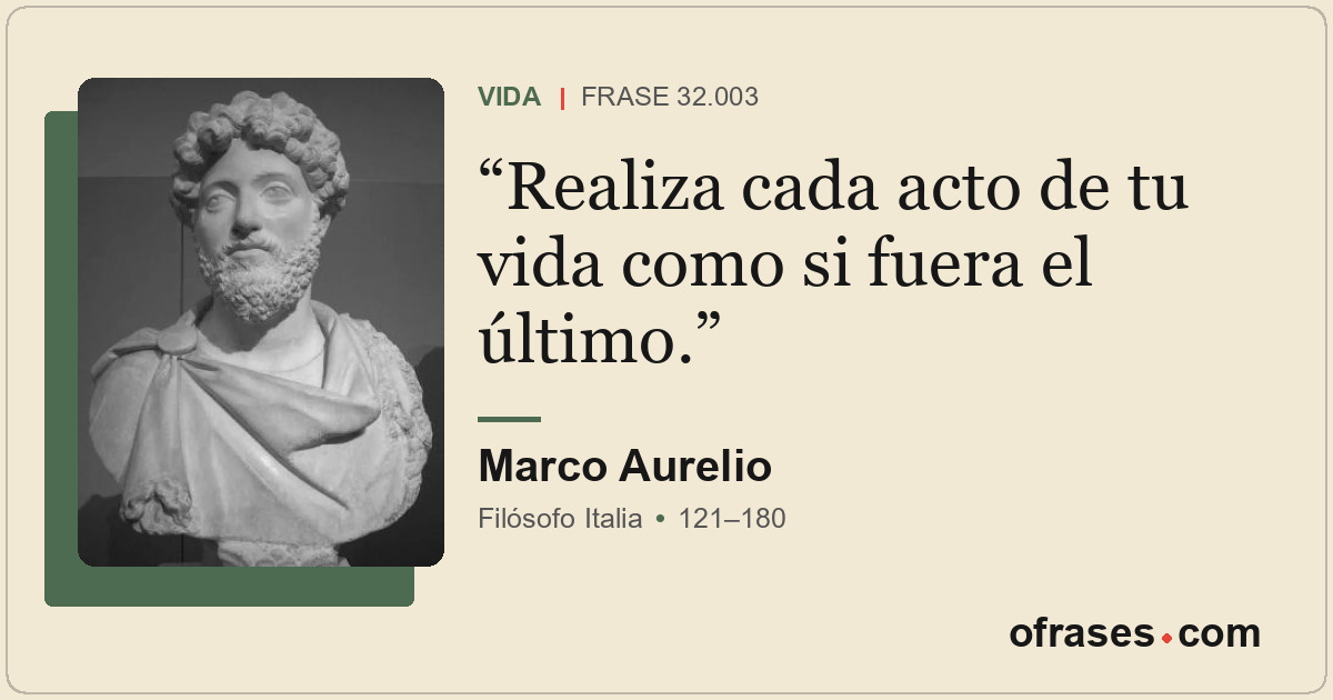Realiza cada acto de tu vida como si fuera el último.