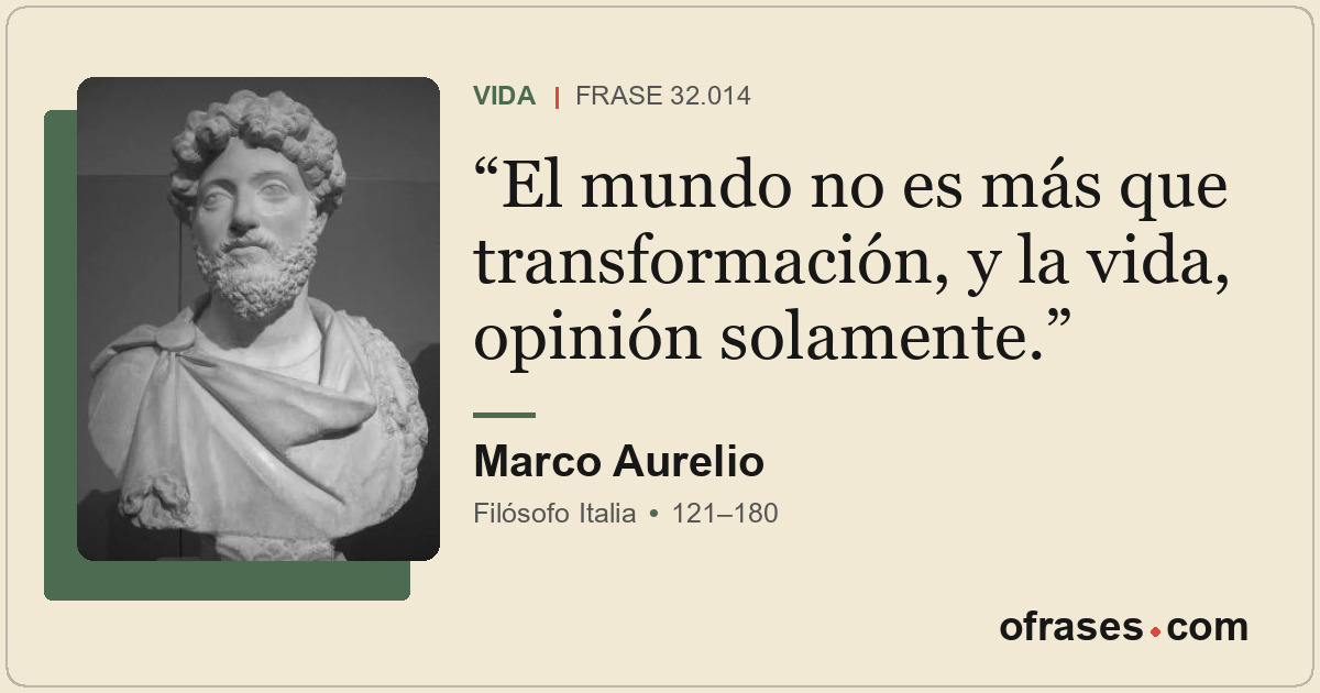 El mundo no es más que transformación, y la vida, opinión solamente.