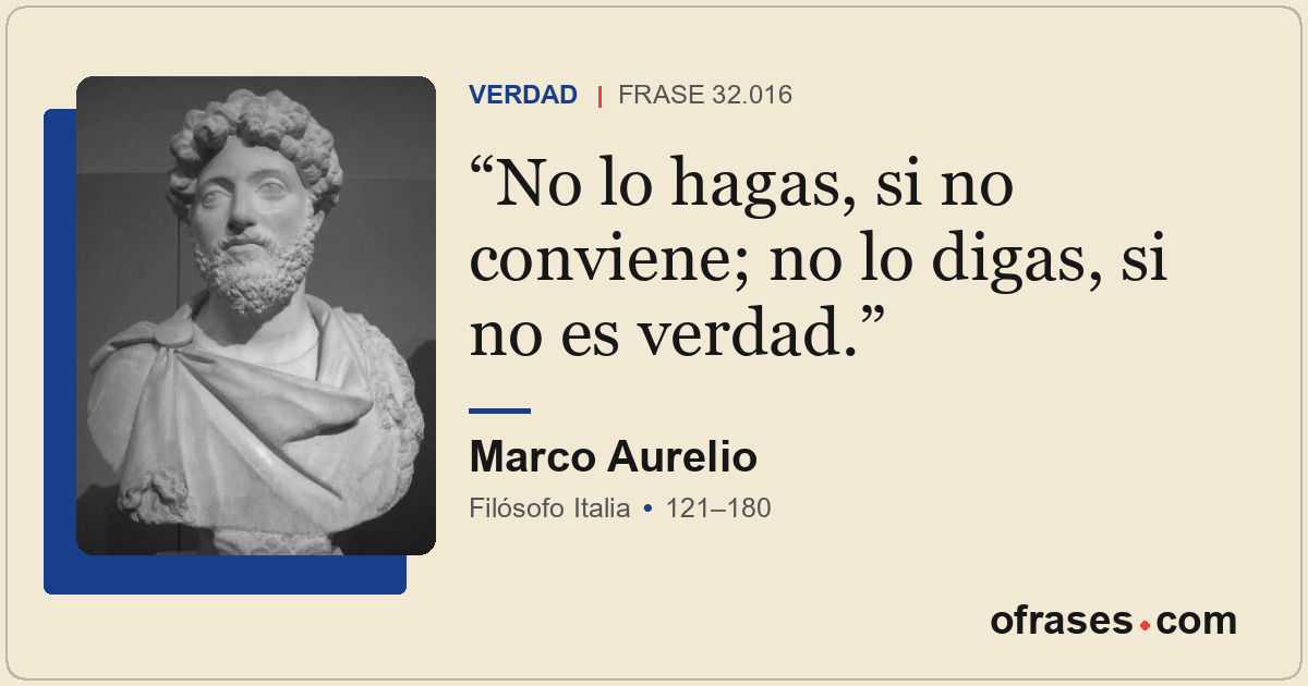No lo hagas, si no conviene; no lo digas, si no es verdad.