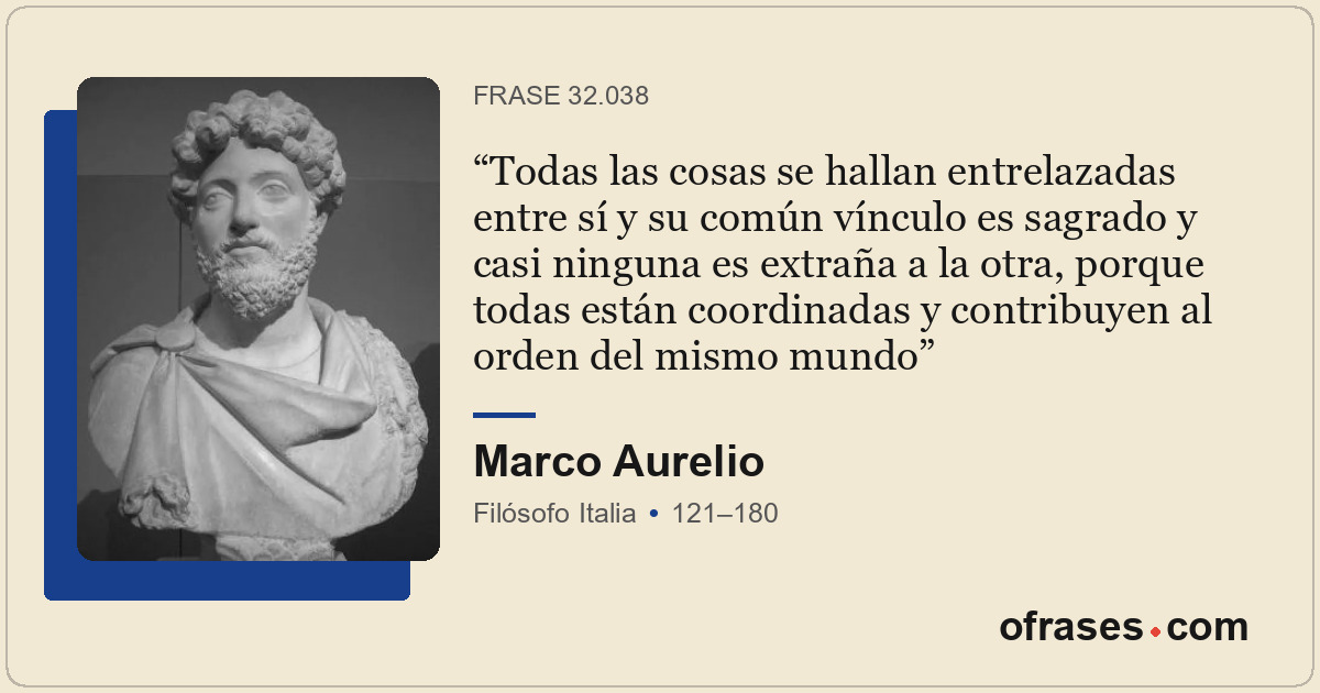 Todas las cosas se hallan entrelazadas entre sí y su común vínculo es sagrado y...