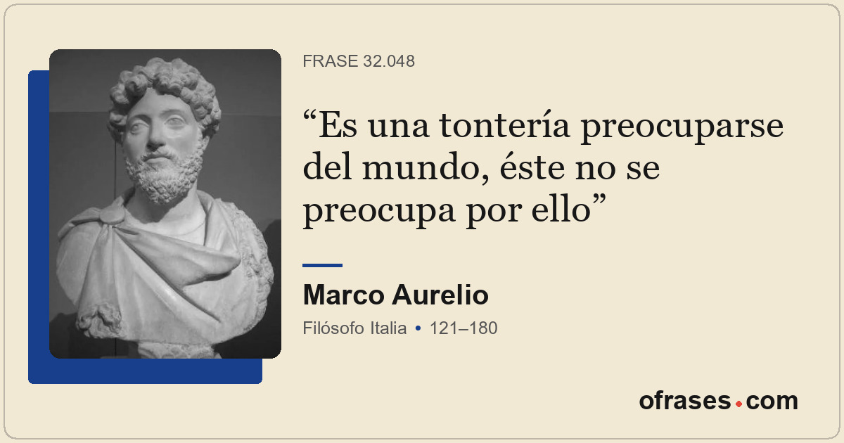 Es una tontería preocuparse del mundo, éste no se preocupa por ello