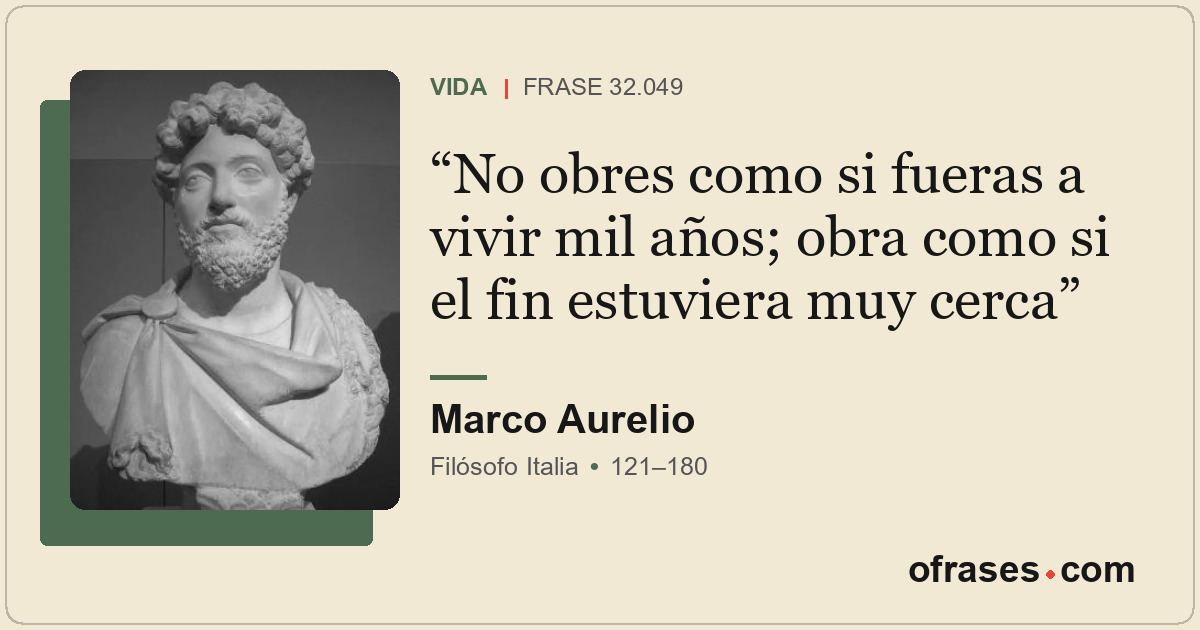 No obres como si fueras a vivir mil años; obra como si el fin estuviera muy cerc...
