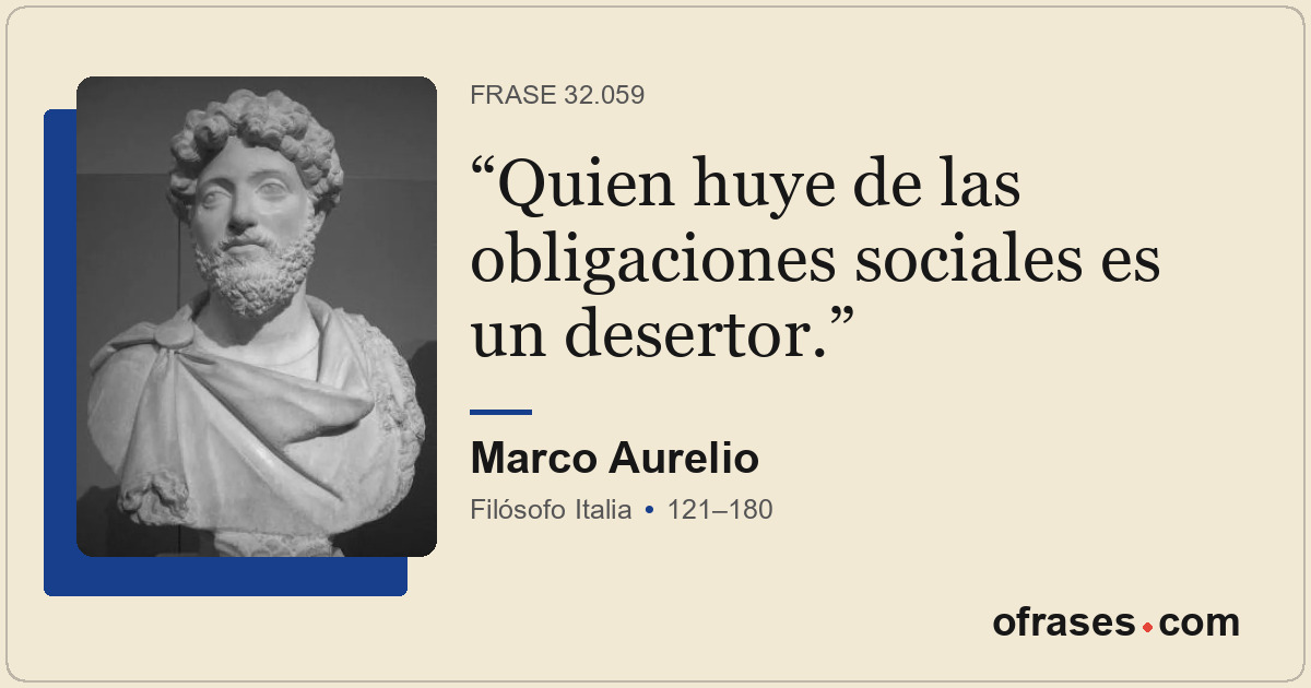 Quien huye de las obligaciones sociales es un desertor.