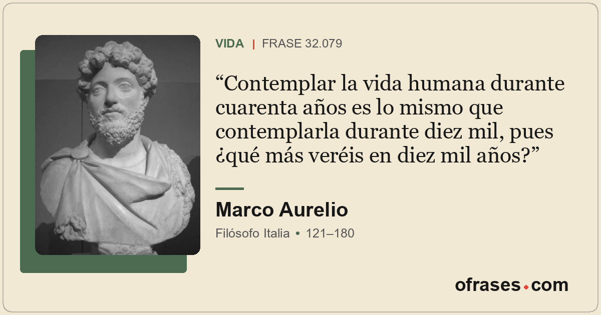 Contemplar la vida humana durante cuarenta años es lo mismo que contemplarla dur...