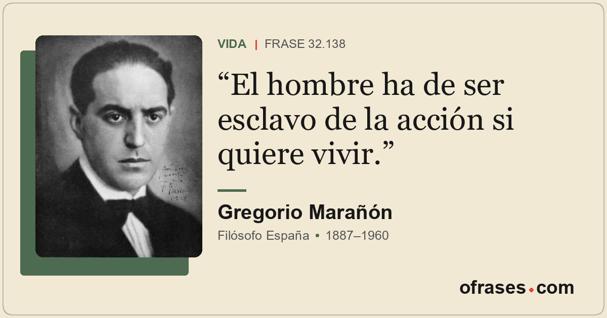 El hombre ha de ser esclavo de la acción si quiere vivir.
