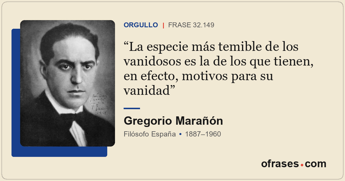 La especie más temible de los vanidosos es la de los que tienen, en efecto, moti...