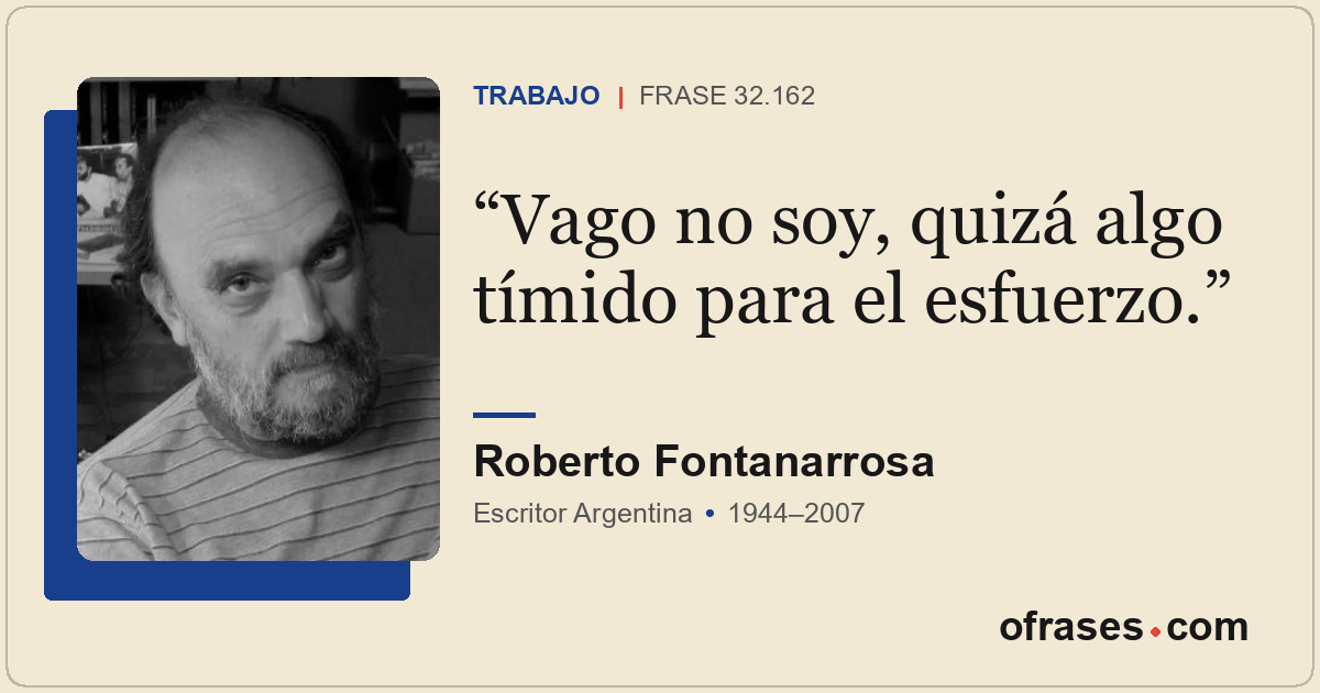 Vago no soy, quizá algo tímido para el esfuerzo.