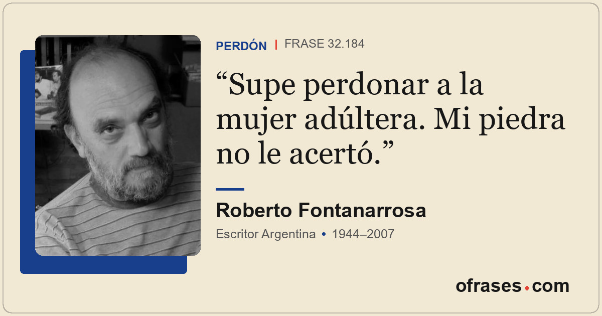 Supe perdonar a la mujer adúltera. Mi piedra no le acertó.