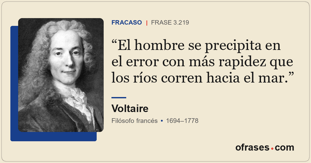 El hombre se precipita en el error con más rapidez que los ríos corren hacia el...