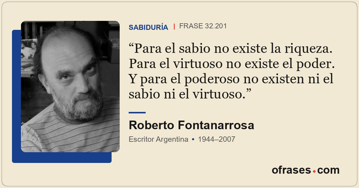 Para el sabio no existe la riqueza. Para el virtuoso no existe el poder. Y para...