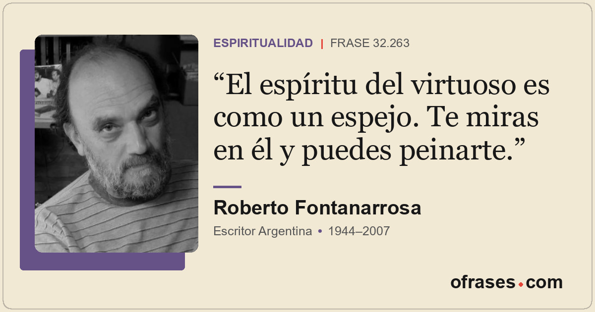 El espíritu del virtuoso es como un espejo. Te miras en él y puedes peinarte.