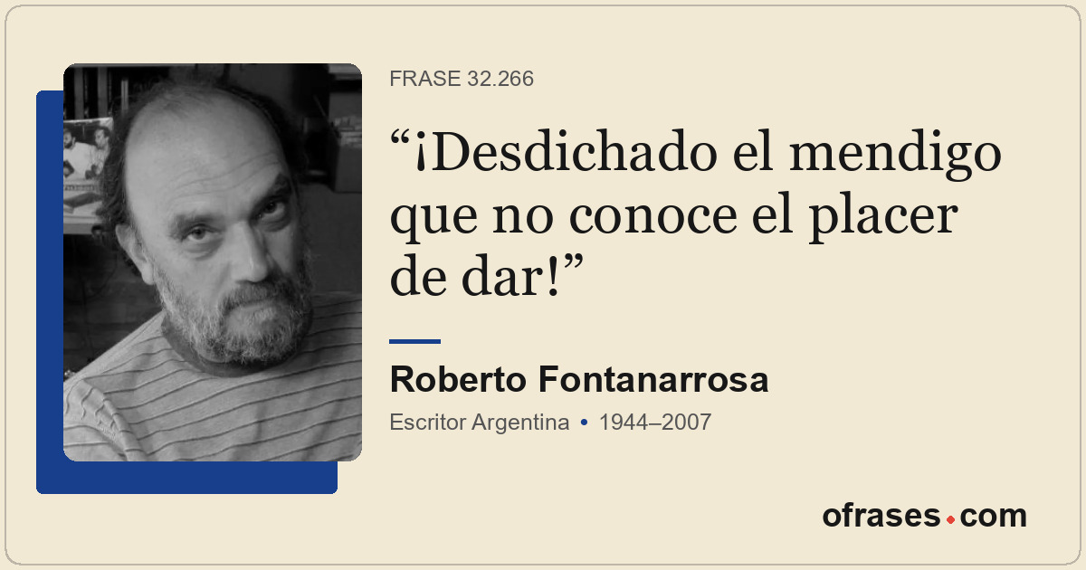 ¡Desdichado el mendigo que no conoce el placer de dar!