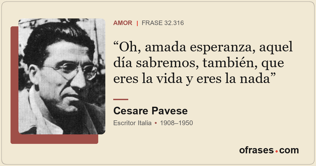 Oh, amada esperanza, aquel día sabremos, también, que eres la vida y eres la nad...