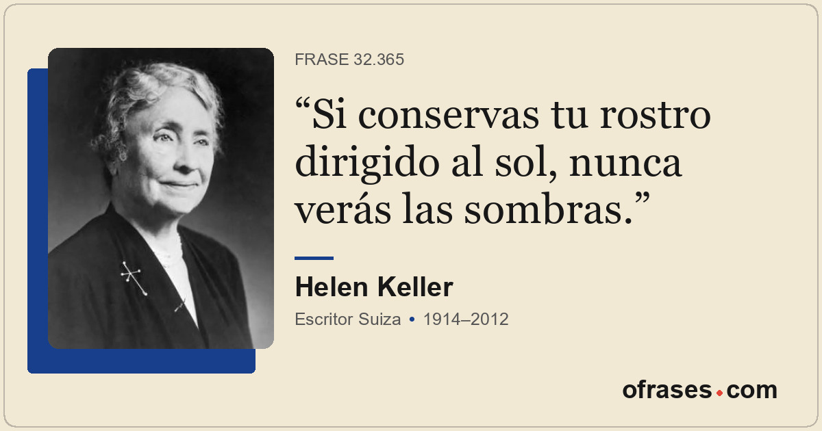 Si conservas tu rostro dirigido al sol, nunca verás las sombras.
