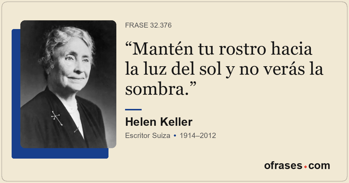 Mantén tu rostro hacia la luz del sol y no verás la sombra.