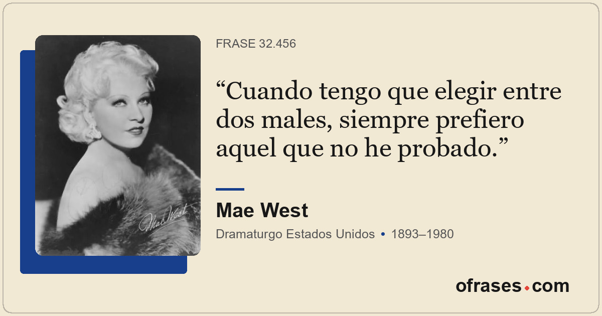 Cuando tengo que elegir entre dos males, siempre prefiero aquel que no he probad...