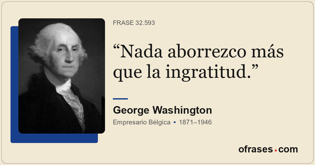 Nada aborrezco más que la ingratitud.