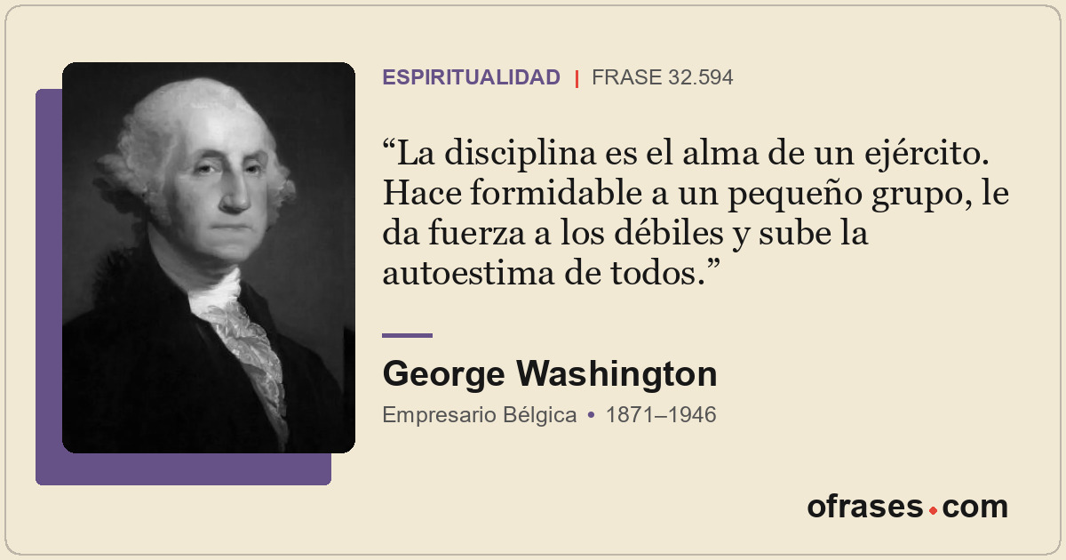 La disciplina es el alma de un ejército. Hace formidable a un pequeño grupo, le...