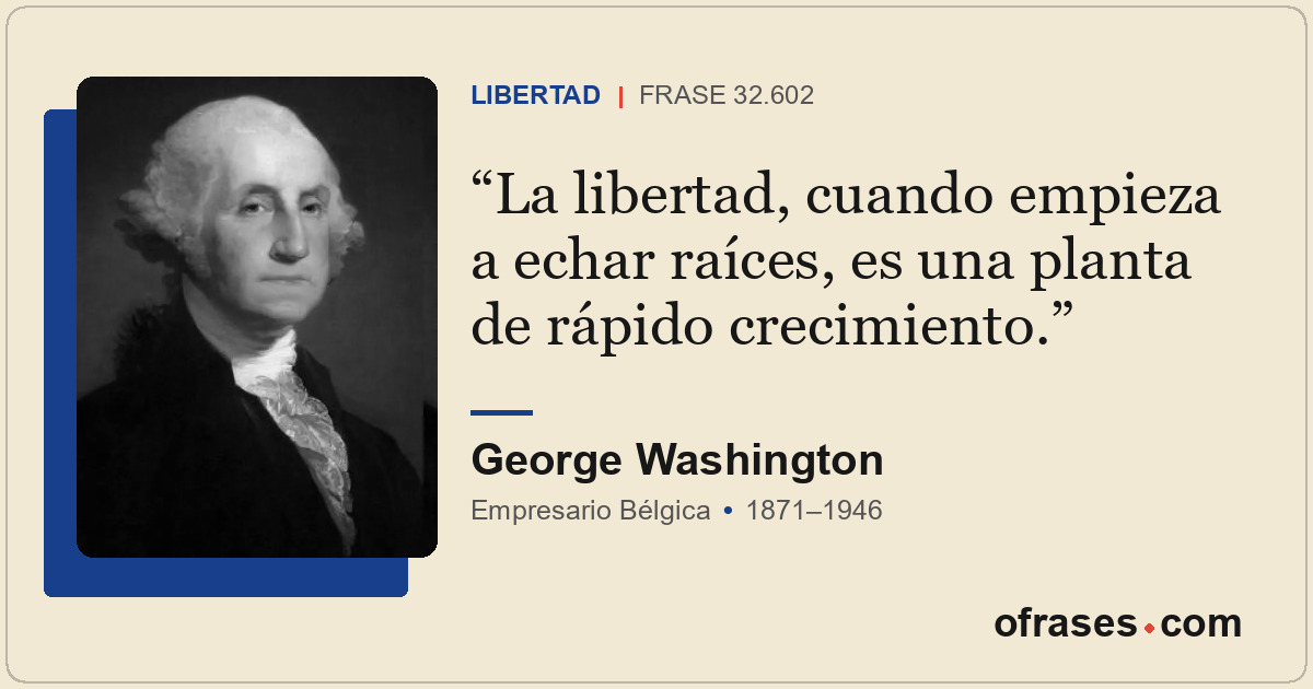 La libertad, cuando empieza a echar raíces, es una planta de rápido crecimiento.