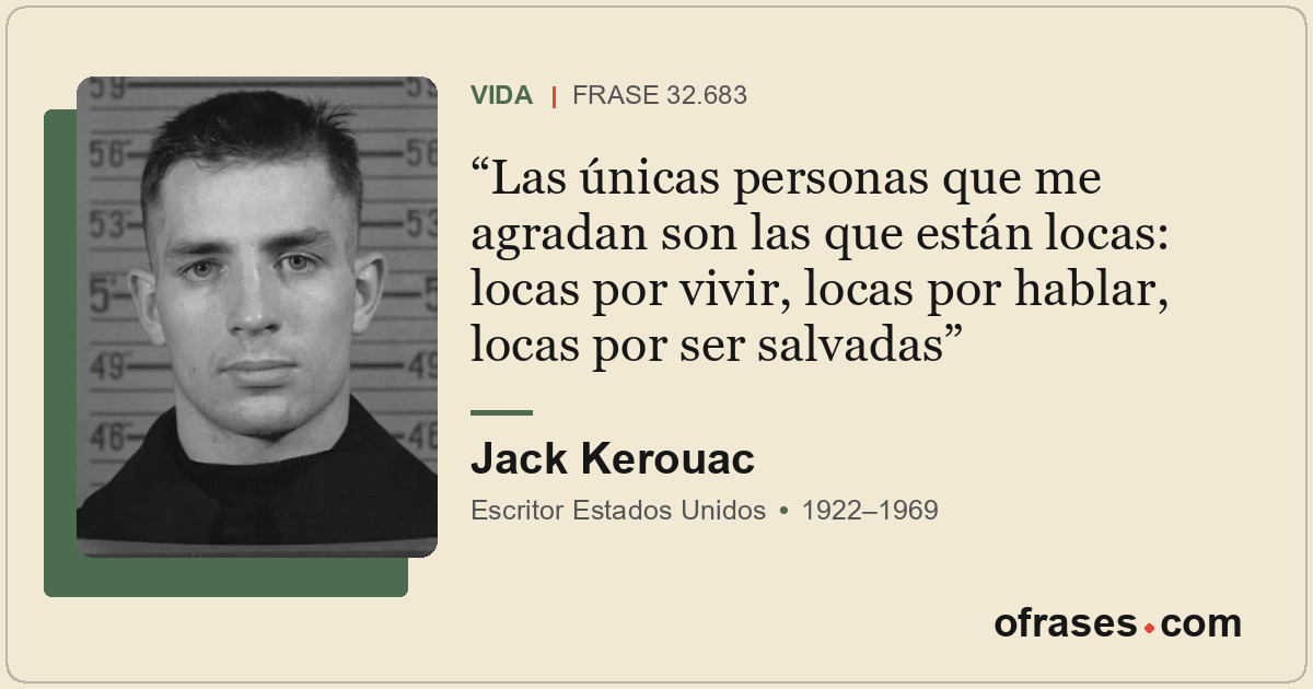Las únicas personas que me agradan son las que están locas: locas por vivir, loc...