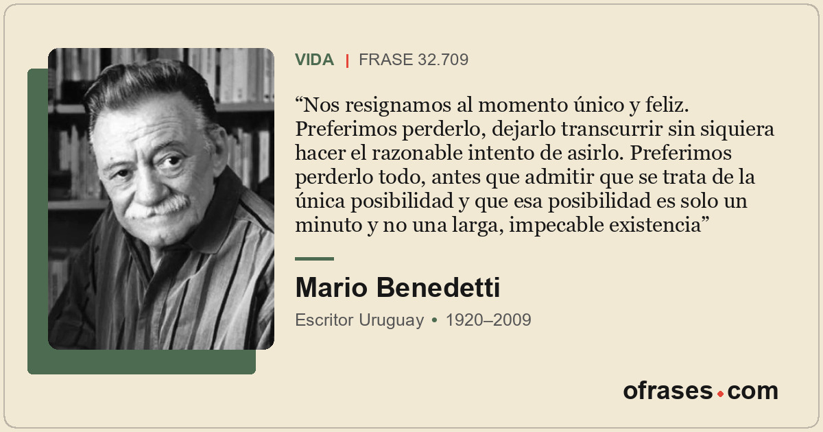 Nos resignamos al momento único y feliz. Preferimos perderlo, dejarlo transcurri...