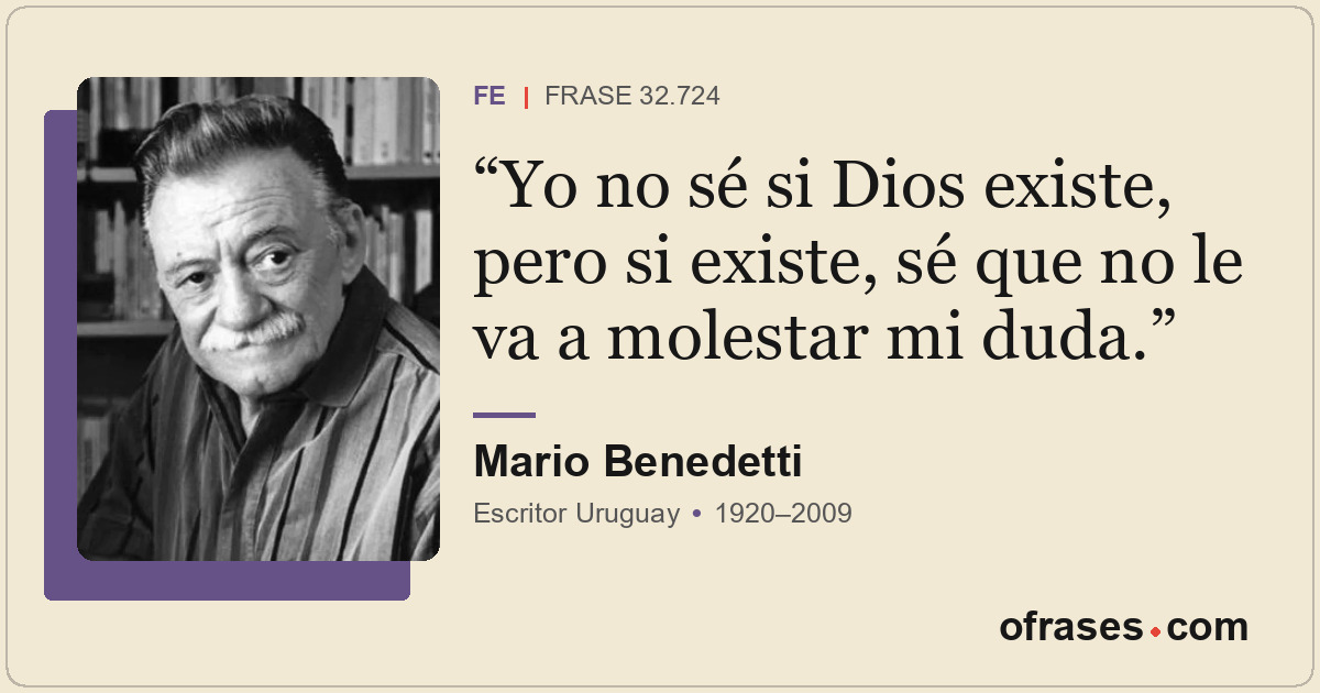 Yo no sé si Dios existe, pero si existe, sé que no le va a molestar mi duda.