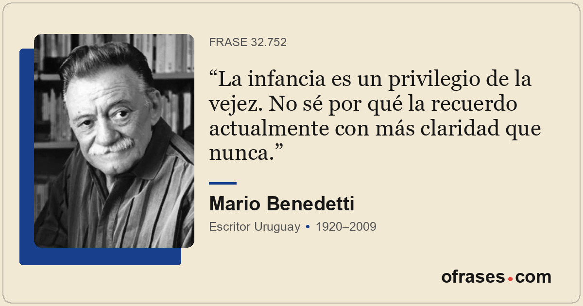 La infancia es un privilegio de la vejez. No sé por qué la recuerdo actualmente...