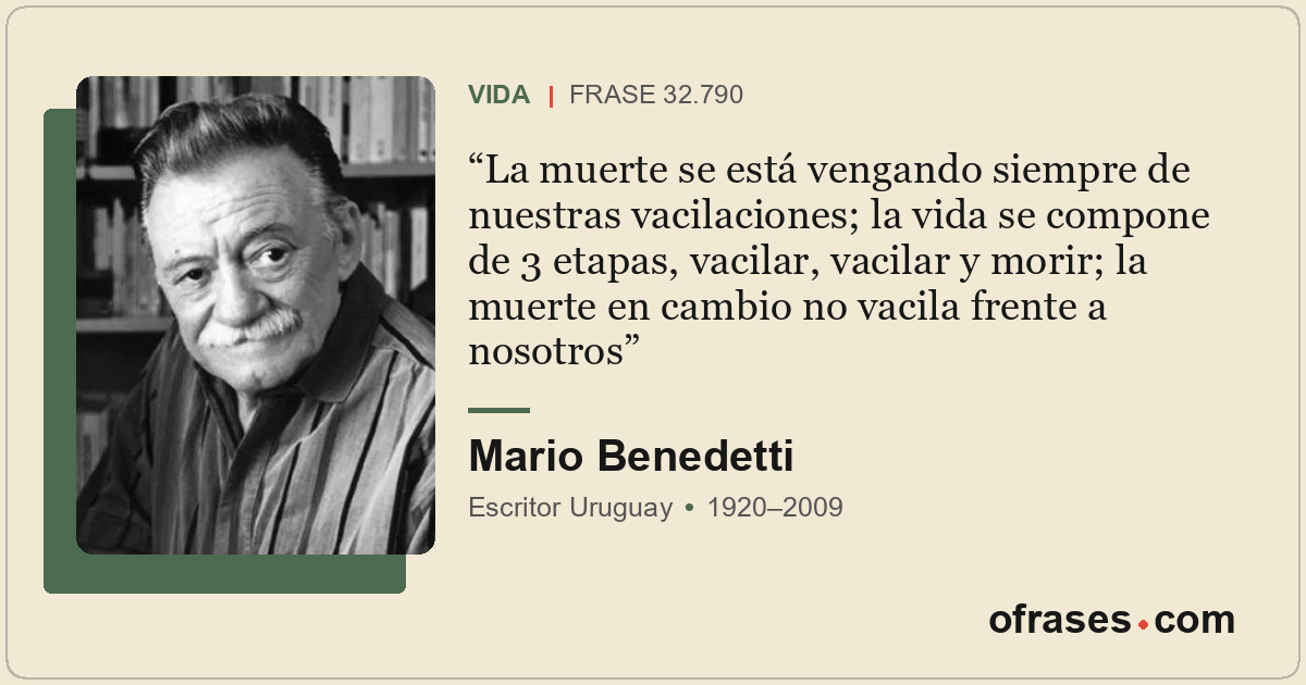 La muerte se está vengando siempre de nuestras vacilaciones; la vida se compone...