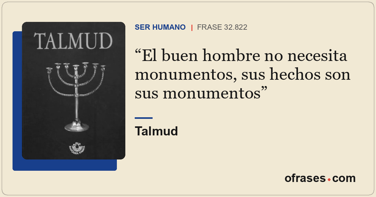 El buen hombre no necesita monumentos, sus hechos son sus monumentos