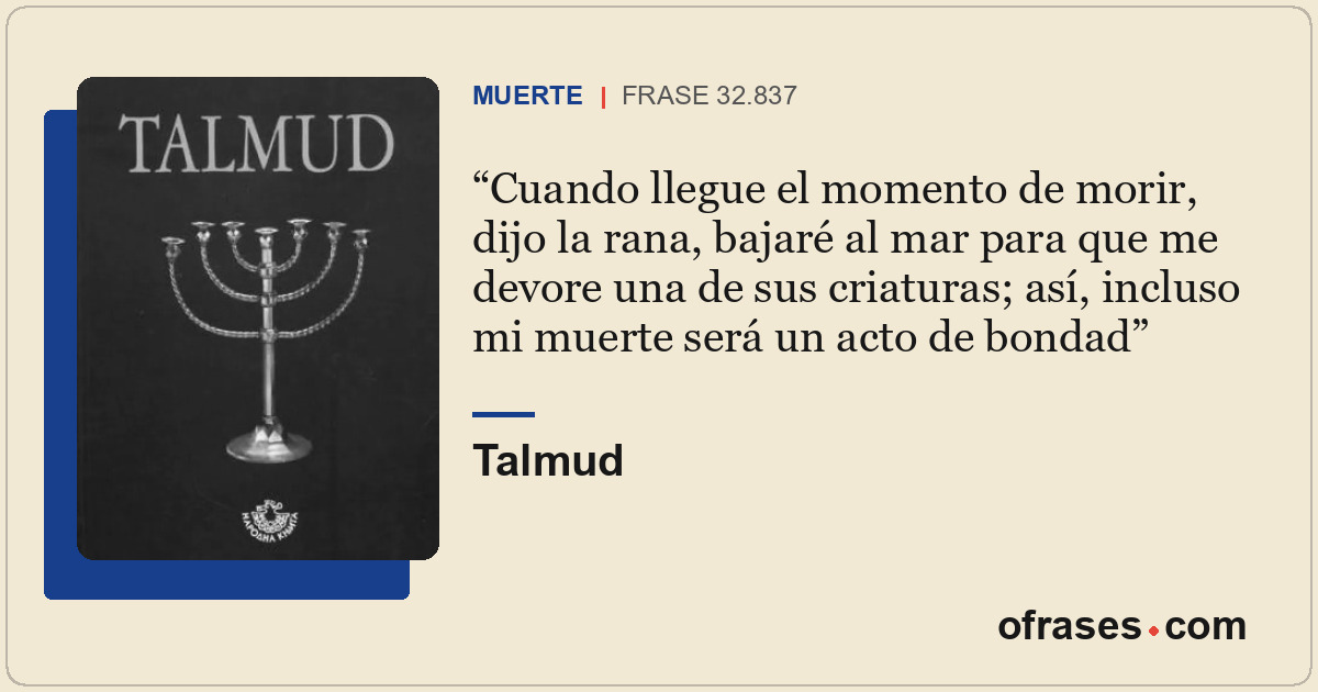 Cuando llegue el momento de morir, dijo la rana, bajaré al mar para que me devor...