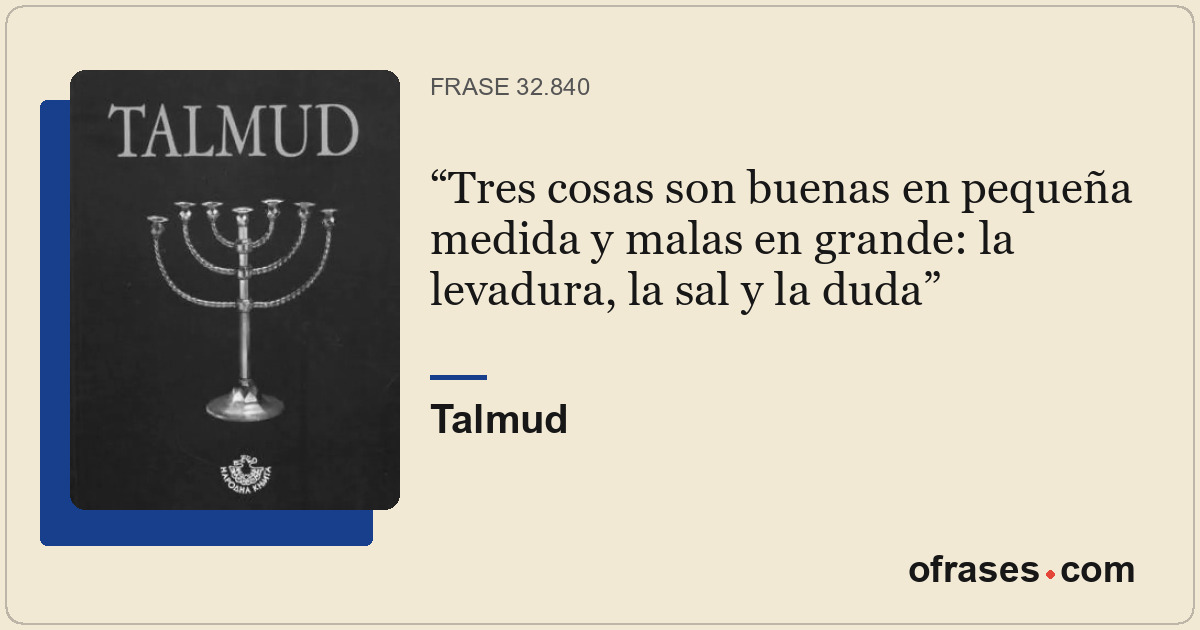Tres cosas son buenas en pequeña medida y malas en grande: la levadura, la sal y...