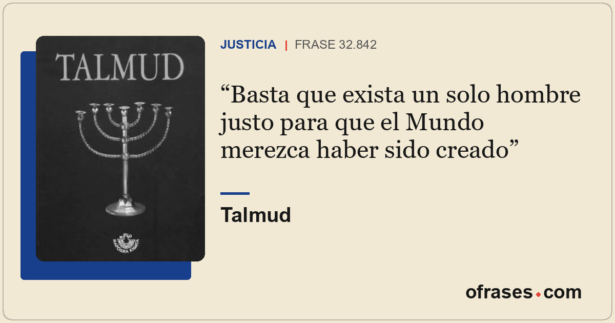 Basta que exista un solo hombre justo para que el Mundo merezca haber sido cread...