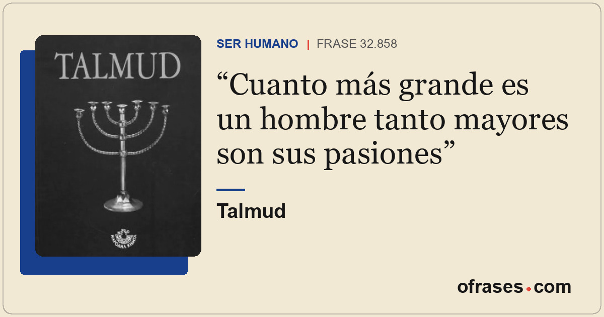 Cuanto más grande es un hombre tanto mayores son sus pasiones
