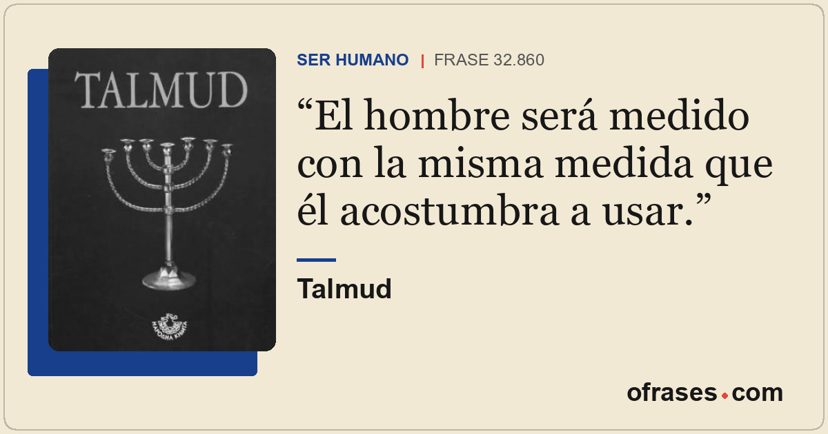 El hombre será medido con la misma medida que él acostumbra a usar.