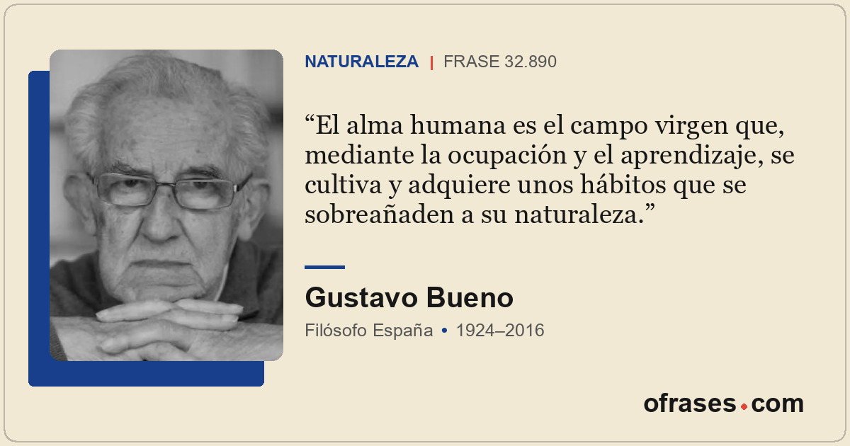El alma humana es el campo virgen que, mediante la ocupación y el aprendizaje, s...