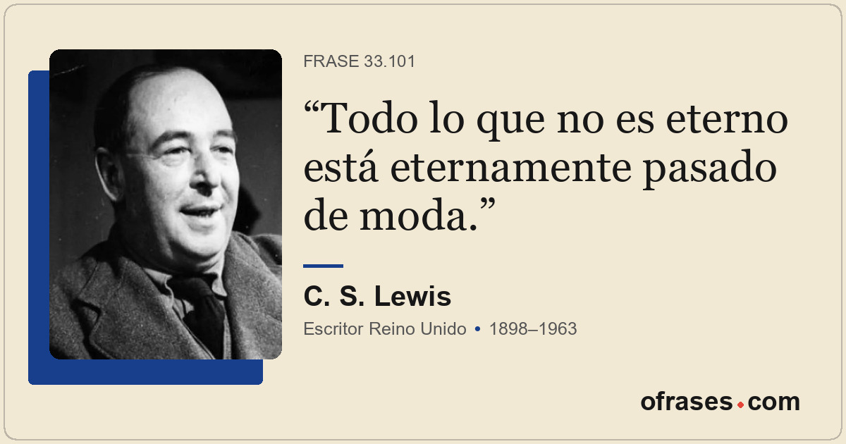 Todo lo que no es eterno está eternamente pasado de moda.