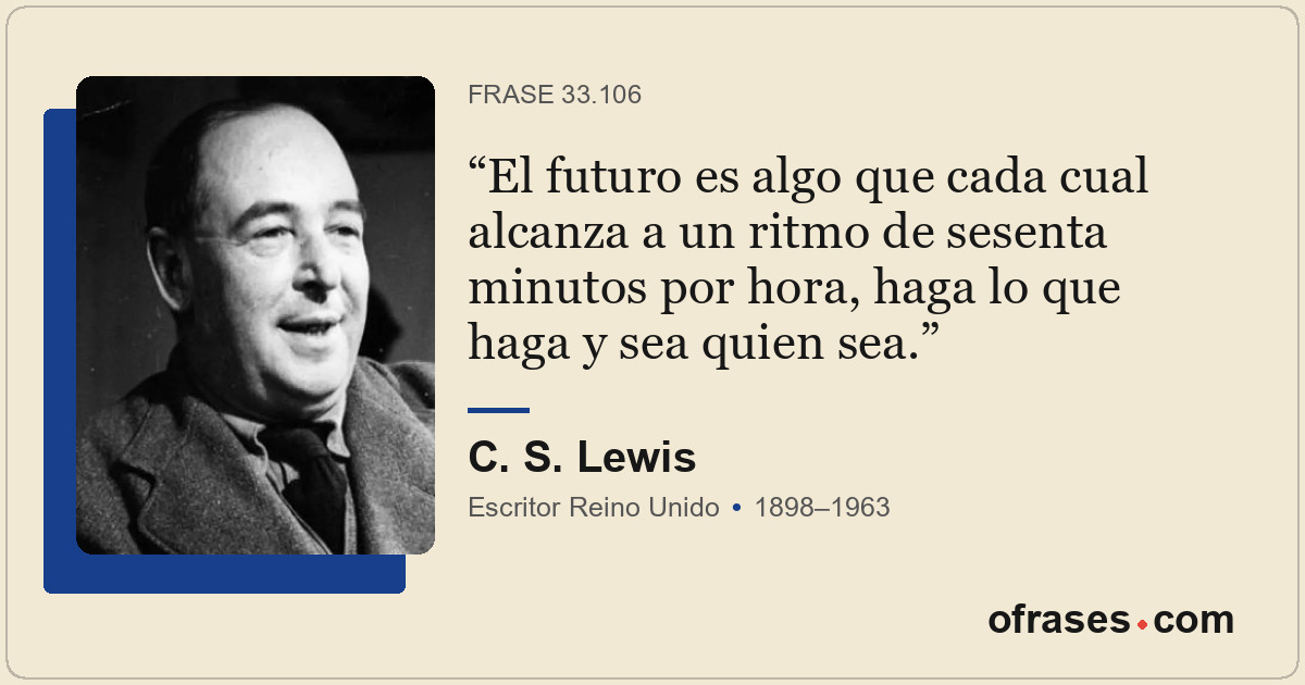 El futuro es algo que cada cual alcanza a un ritmo de sesenta minutos por hora,...