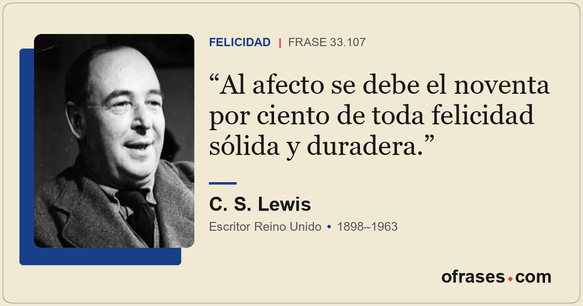Al afecto se debe el noventa por ciento de toda felicidad sólida y duradera.