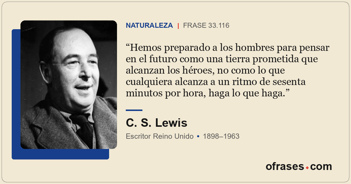 Hemos preparado a los hombres para pensar en el futuro como una tierra prometida...