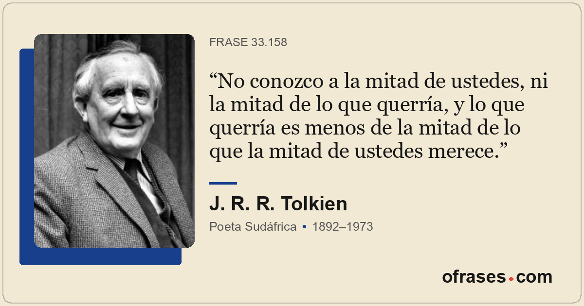 No conozco a la mitad de ustedes, ni la mitad de lo que querría, y lo que querrí...