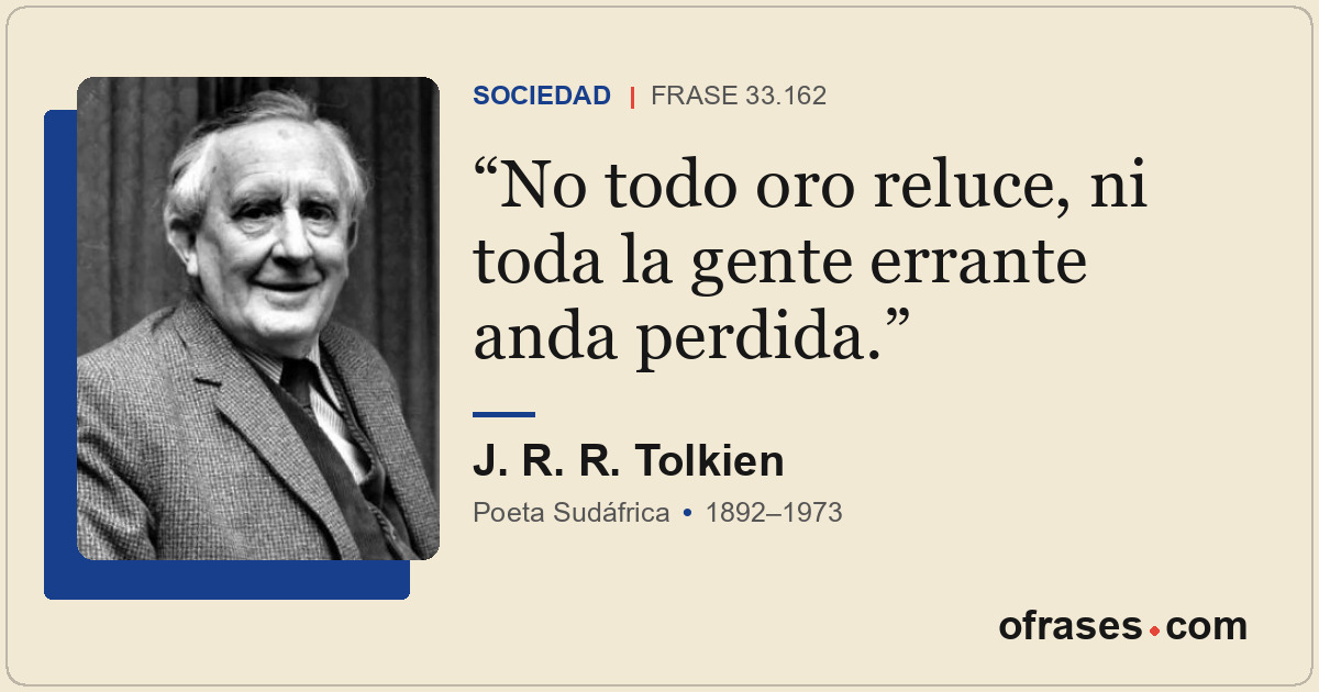 No todo oro reluce, ni toda la gente errante anda perdida.