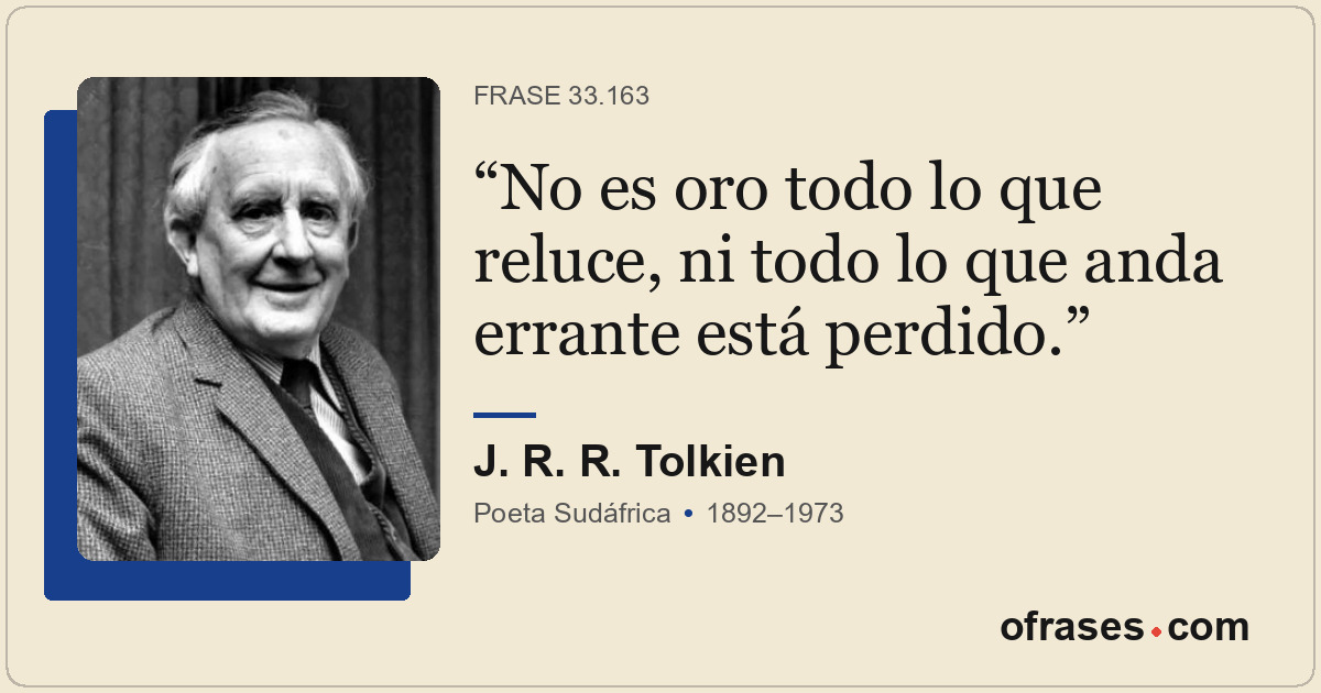 No es oro todo lo que reluce, ni todo lo que anda errante está perdido.