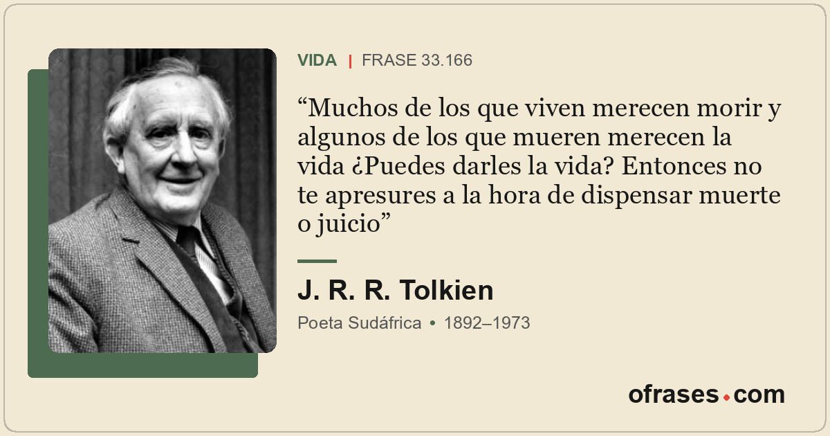 Muchos de los que viven merecen morir y algunos de los que mueren merecen la vid...